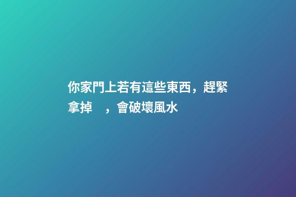 你家門上若有這些東西，趕緊拿掉，會破壞風水